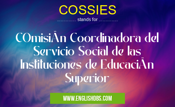COSSIES means COmisión Coordinadora del Servicio Social de las Instituciones de Educación Superior COSSIES