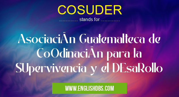 COSUDER means Asociación Guatemalteca de CoOdinación para la SUpervivencia y el DEsaRollo COSUDER