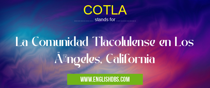 COTLA means La Comunidad Tlacolulense en Los Ãngeles, California COTLA