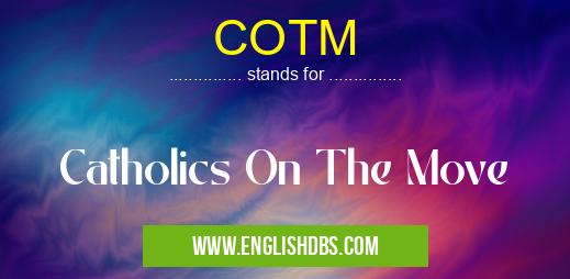 COTM means Catholics On The Move COTM