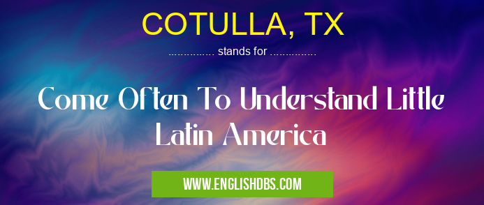 COTULLA, TX means Come Often To Understand Little Latin America COTULLA, TX