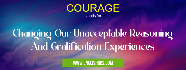 COURAGE means Changing Our Unacceptable Reasoning And Gratification Experiences COURAGE