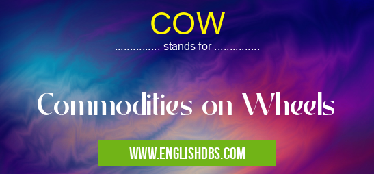 COW means Commodities on Wheels COW