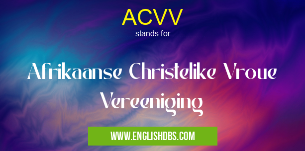 ACVV means Afrikaanse Christelike Vroue Vereeniging ACVV