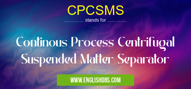 CPCSMS means Continous Process Centrifugal Suspended Matter Separator CPCSMS