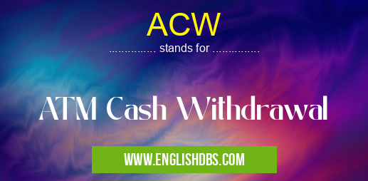 ACW means ATM Cash Withdrawal ACW