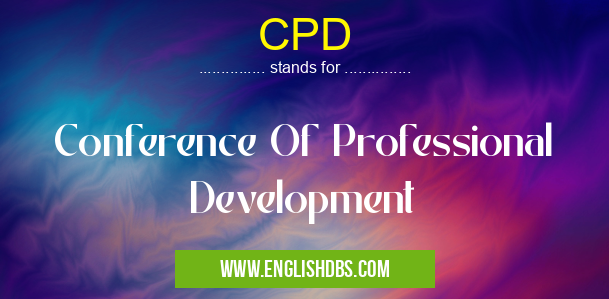 CPD means Conference Of Professional Development CPD