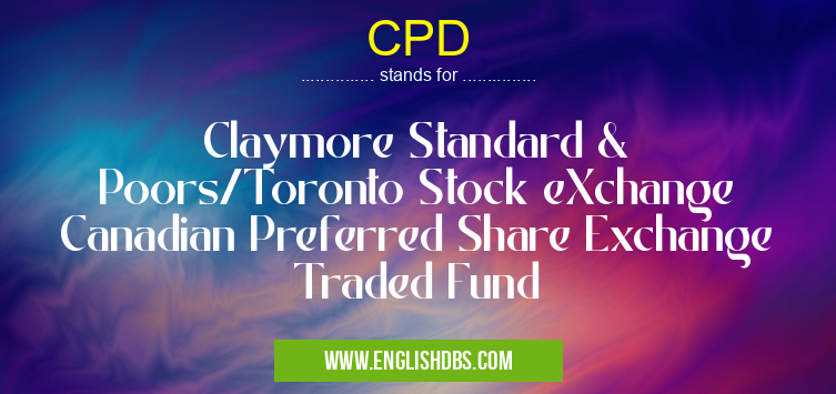 CPD means Claymore Standard & Poors/Toronto Stock eXchange Canadian Preferred Share Exchange Traded Fund CPD