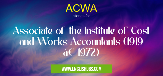 ACWA means Associate of the Institute of Cost and Works Accountants (1919 – 1972) ACWA