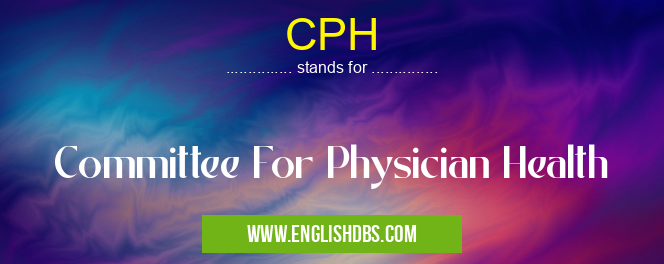 CPH means Committee For Physician Health CPH