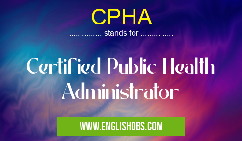 CPHA means Certified Public Health Administrator CPHA