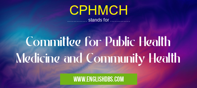 CPHMCH means Committee for Public Health Medicine and Community Health CPHMCH