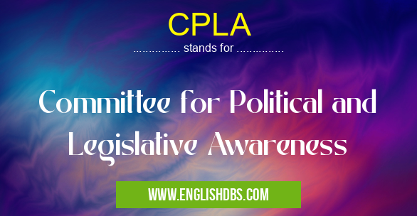 CPLA means Committee for Political and Legislative Awareness CPLA