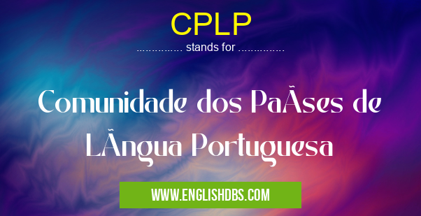 CPLP means Comunidade dos PaÃses de LÃngua Portuguesa CPLP