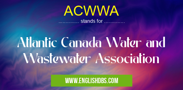 ACWWA means Atlantic Canada Water and Wastewater Association ACWWA