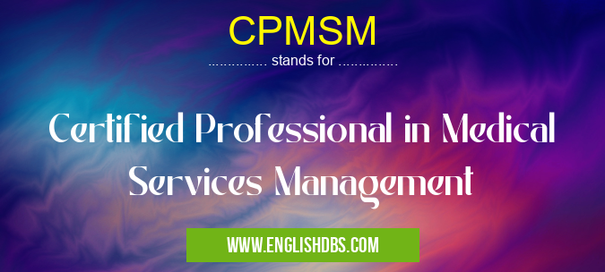 CPMSM means Certified Professional in Medical Services Management CPMSM