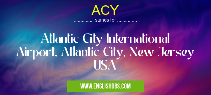 ACY means Atlantic City International Airport, Atlantic City, New Jersey USA ACY
