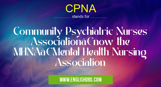 CPNA means Community Psychiatric Nurses Association–now the MHNA–Mental Health Nursing Association CPNA