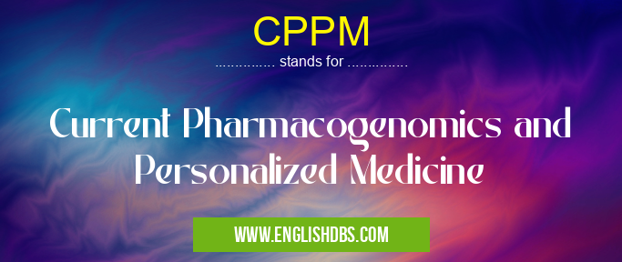 CPPM means Current Pharmacogenomics and Personalized Medicine CPPM