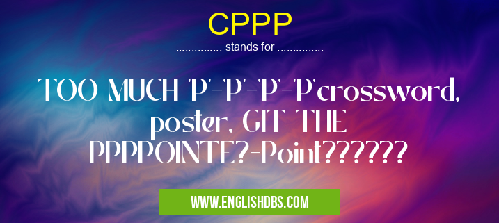 CPPP means TOO MUCH 'P'-'P'-'P'-'P'crossword, poster, GIT THE PPPPOINTE?-Point?????? CPPP