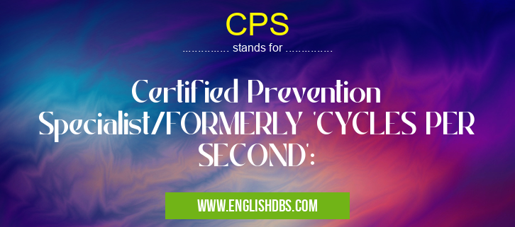 CPS means Certified Prevention Specialist/FORMERLY 'CYCLES PER SECOND': CPS