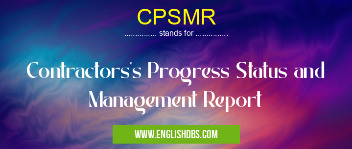 CPSMR means Contractors's Progress Status and Management Report CPSMR