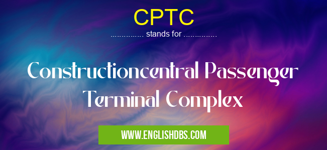 CPTC means Constructioncentral Passenger Terminal Complex CPTC
