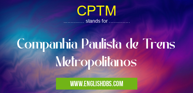 CPTM means Companhia Paulista de Trens Metropolitanos CPTM