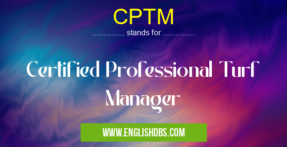 CPTM means Certified Professional Turf Manager CPTM