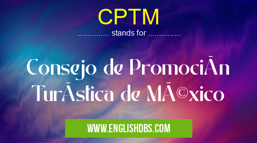 CPTM means Consejo de Promoción TurÃstica de México CPTM