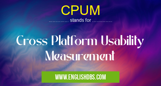 CPUM means Cross Platform Usability Measurement CPUM