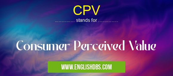 CPV means Consumer Perceived Value CPV