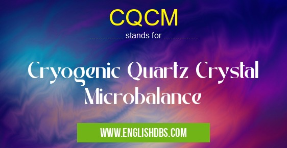 CQCM means Cryogenic Quartz Crystal Microbalance CQCM