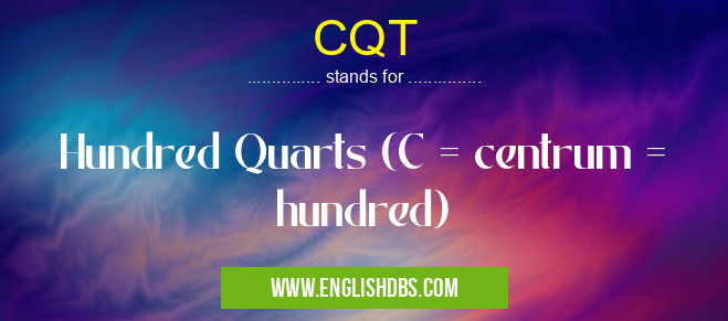 CQT means Hundred Quarts (C = centrum = hundred) CQT