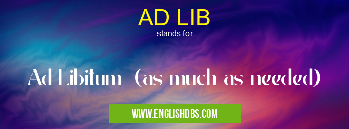 AD LIB means Ad Libitum (as much as needed) AD LIB