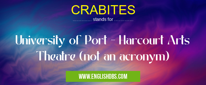 CRABITES means University of Port - Harcourt Arts Theatre (not an acronym) CRABITES