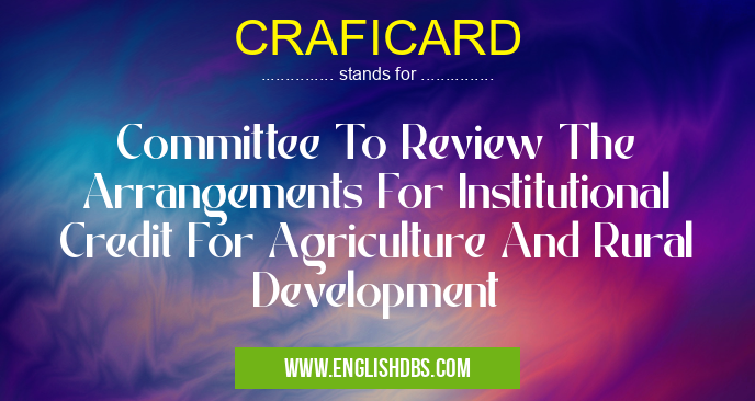 CRAFICARD means Committee To Review The Arrangements For Institutional Credit For Agriculture And Rural Development CRAFICARD
