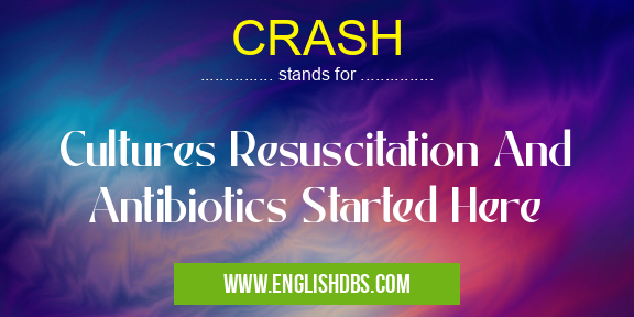 CRASH means Cultures Resuscitation And Antibiotics Started Here CRASH