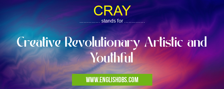 CRAY means Creative Revolutionary Artistic and Youthful CRAY