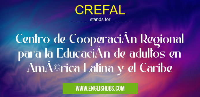 CREFAL means Centro de Cooperación Regional para la Educación de adultos en América Latina y el Caribe CREFAL