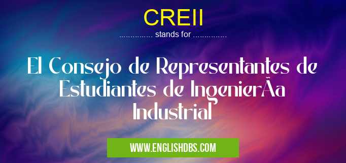 CREII means El Consejo de Representantes de Estudiantes de IngenierÃa Industrial CREII
