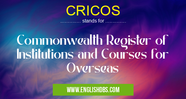 CRICOS means Commonwealth Register of Institutions and Courses for Overseas CRICOS