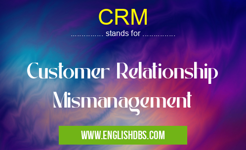 CRM means Customer Relationship Mismanagement CRM