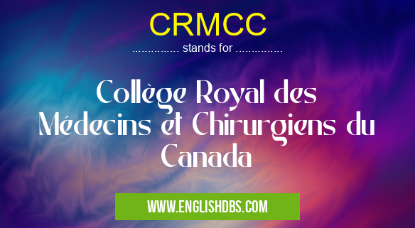 CRMCC means Collège Royal des Médecins et Chirurgiens du Canada CRMCC