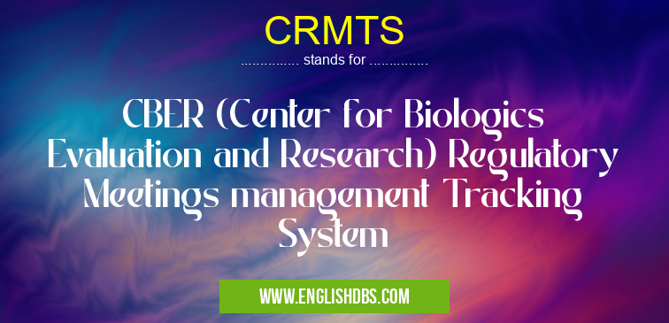 CRMTS means CBER (Center for Biologics Evaluation and Research) Regulatory Meetings management Tracking System CRMTS