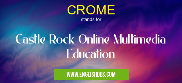 CROME means Castle Rock Online Multimedia Education CROME