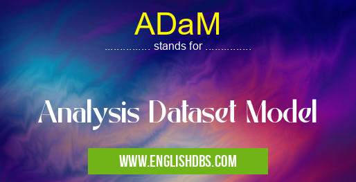 ADaM means Analysis Dataset Model ADaM