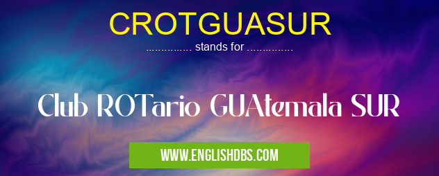 CROTGUASUR means Club ROTario GUAtemala SUR CROTGUASUR