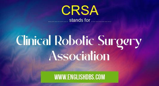 CRSA means Clinical Robotic Surgery Association CRSA
