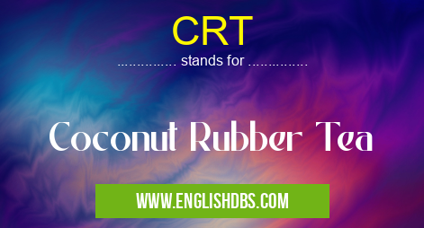 CRT means Coconut Rubber Tea CRT